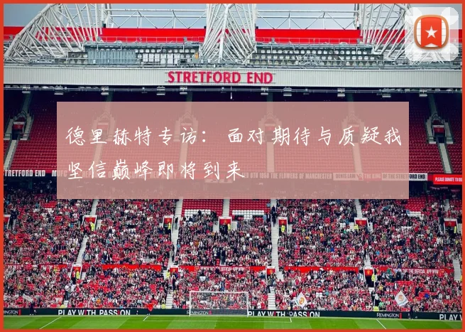 德里赫特专访：面对期待与质疑我坚信巅峰即将到来