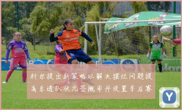 科尔提出新策略以解决摆烂问题提高乐透队状元签概率并设置季后赛奖励