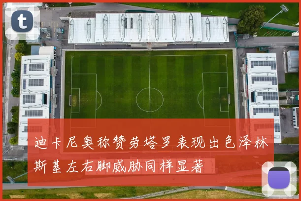 迪卡尼奥称赞劳塔罗表现出色泽林斯基左右脚威胁同样显著