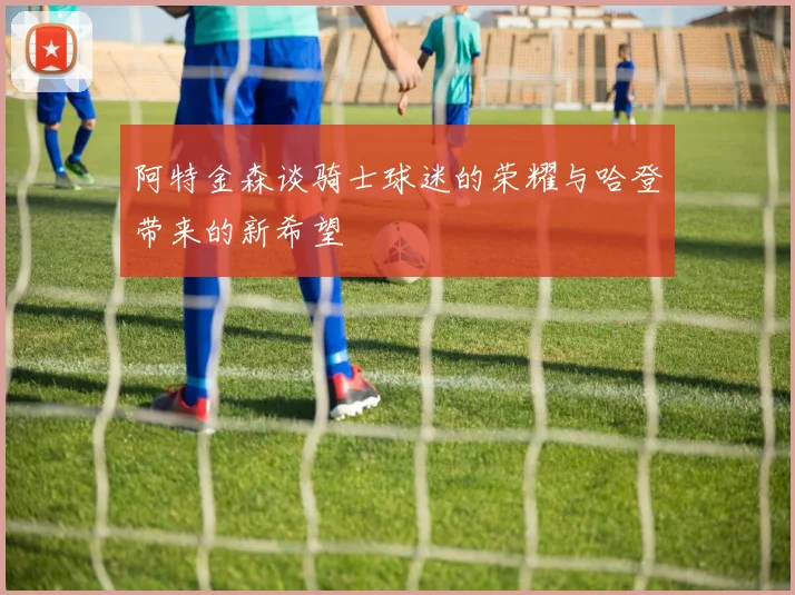 阿特金森谈骑士球迷的荣耀与哈登带来的新希望