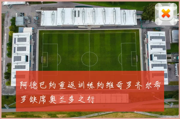 阿德巴约重返训练约维奇罗齐尔希罗缺席奥兰多之行